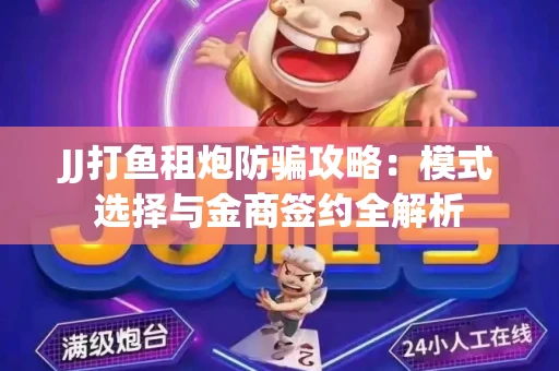 JJ打鱼租炮防骗攻略：模式选择与金商签约全解析