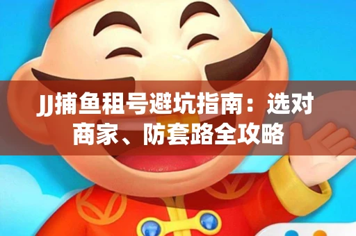 JJ捕鱼租号避坑指南:选对商家、防套路全攻略 JJ捕鱼租号避坑指南:选对商家、防套路全攻略