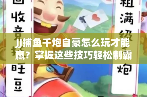 JJ捕鱼千炮自豪怎么玩才能赢？掌握这些技巧轻松制霸