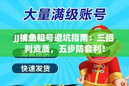 JJ捕鱼租号避坑指南：三招判资质，五步防套利！
