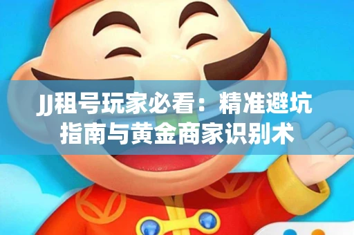JJ租号玩家必看：精准避坑指南与黄金商家识别术