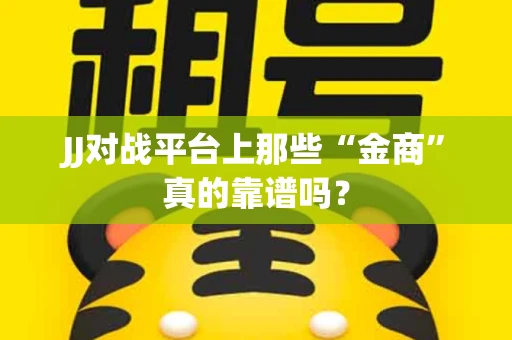 JJ对战平台上那些“金商”真的靠谱吗？