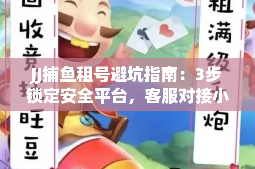 JJ捕鱼租号避坑指南：3步锁定安全平台，客服对接小技巧全公开